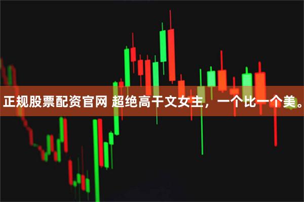 正规股票配资官网 超绝高干文女主，一个比一个美。