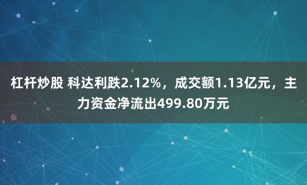 杠杆炒股 科达利跌2.12%，成交额1.13亿元，主力资金净流出499.80万元