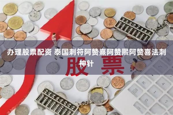 办理股票配资 泰国刺符阿赞熹阿赞熙阿赞喜法刺神针