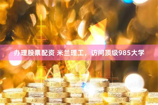 办理股票配资 米兰理工，访问顶级985大学