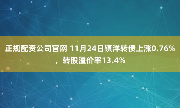正规配资公司官网 11月24日镇洋转债上涨0.76%，转股溢价率13.4%