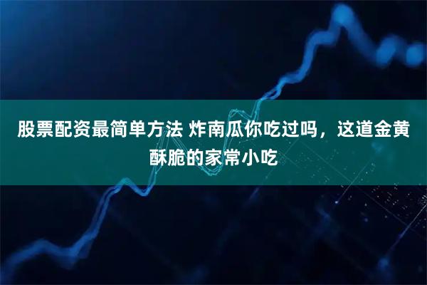 股票配资最简单方法 炸南瓜你吃过吗，这道金黄酥脆的家常小吃