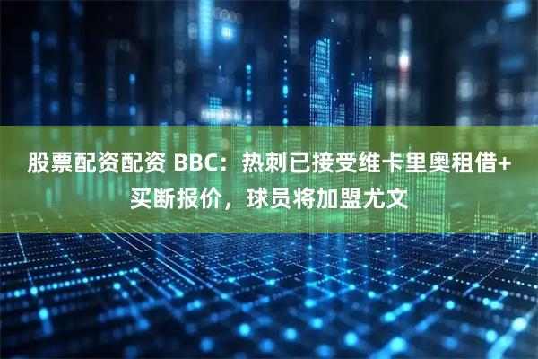 股票配资配资 BBC：热刺已接受维卡里奥租借+买断报价，球员将加盟尤文
