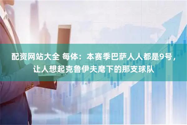 配资网站大全 每体：本赛季巴萨人人都是9号，让人想起克鲁伊夫麾下的那支球队